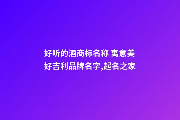 好听的酒商标名称 寓意美好吉利品牌名字,起名之家-第1张-商标起名-玄机派